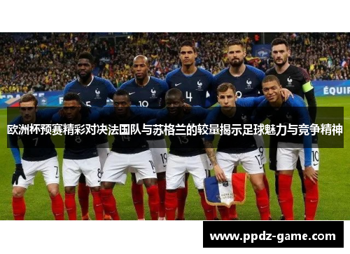 欧洲杯预赛精彩对决法国队与苏格兰的较量揭示足球魅力与竞争精神