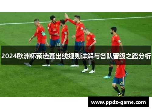 2024欧洲杯预选赛出线规则详解与各队晋级之路分析