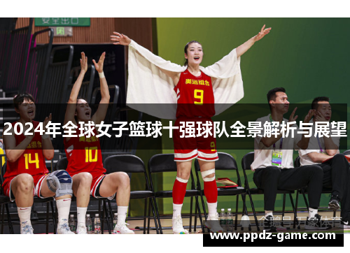 2024年全球女子篮球十强球队全景解析与展望