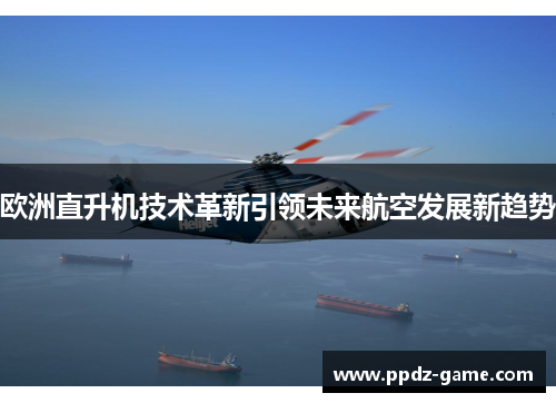 欧洲直升机技术革新引领未来航空发展新趋势