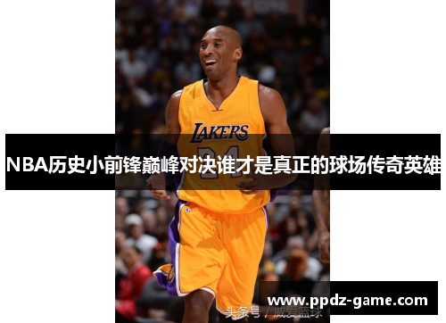 NBA历史小前锋巅峰对决谁才是真正的球场传奇英雄