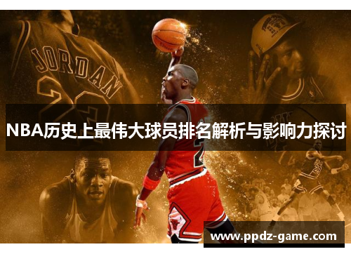 NBA历史上最伟大球员排名解析与影响力探讨