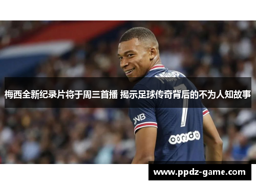 梅西全新纪录片将于周三首播 揭示足球传奇背后的不为人知故事