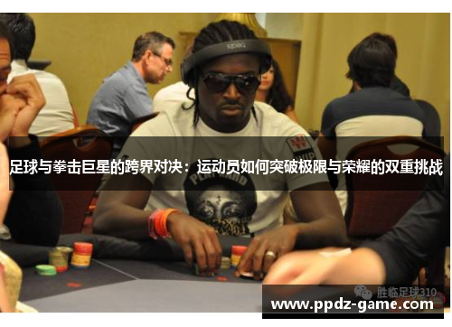 足球与拳击巨星的跨界对决：运动员如何突破极限与荣耀的双重挑战