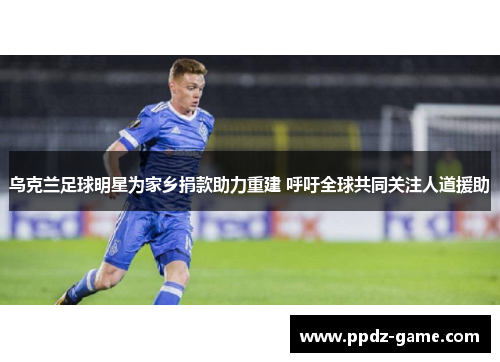 乌克兰足球明星为家乡捐款助力重建 呼吁全球共同关注人道援助