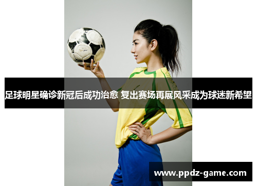 足球明星确诊新冠后成功治愈 复出赛场再展风采成为球迷新希望