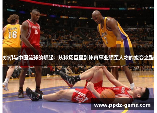 姚明与中国篮球的崛起：从球场巨星到体育事业领军人物的蜕变之路