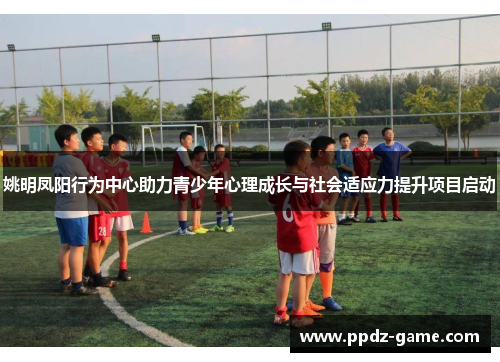 姚明凤阳行为中心助力青少年心理成长与社会适应力提升项目启动