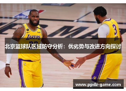 北京篮球队区域防守分析：优劣势与改进方向探讨