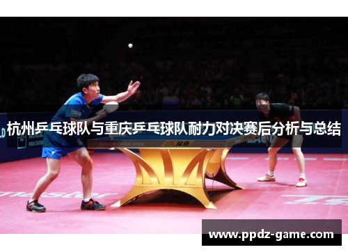 杭州乒乓球队与重庆乒乓球队耐力对决赛后分析与总结