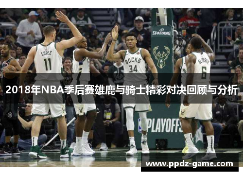 2018年NBA季后赛雄鹿与骑士精彩对决回顾与分析