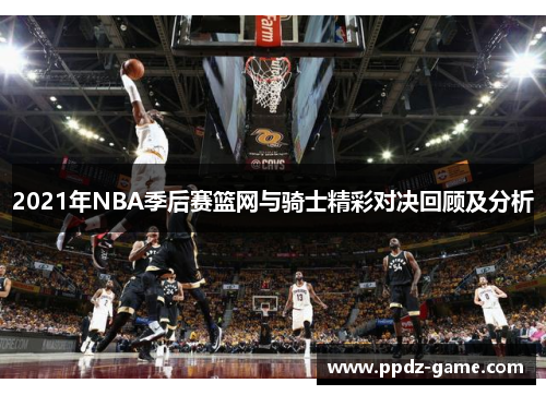 2021年NBA季后赛篮网与骑士精彩对决回顾及分析