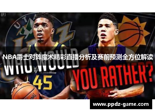 NBA爵士对阵魔术精彩直播分析及赛前预测全方位解读