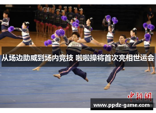 从场边助威到场内竞技 啦啦操将首次亮相世运会