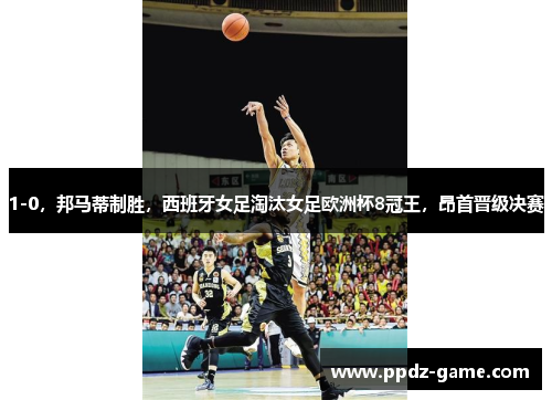 1-0，邦马蒂制胜，西班牙女足淘汰女足欧洲杯8冠王，昂首晋级决赛