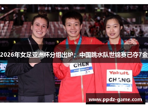 2026年女足亚洲杯分组出炉；中国跳水队世锦赛已夺7金