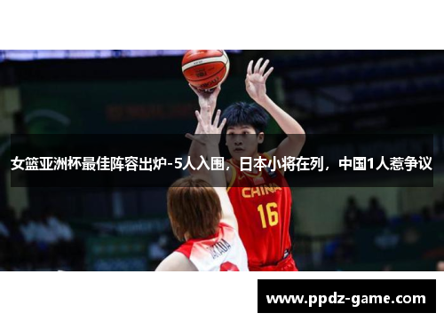 女篮亚洲杯最佳阵容出炉-5人入围，日本小将在列，中国1人惹争议