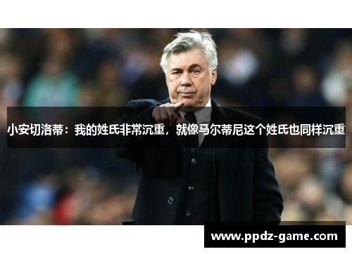 小安切洛蒂：我的姓氏非常沉重，就像马尔蒂尼这个姓氏也同样沉重