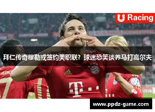 拜仁传奇穆勒或签约美职联？球迷恐笑谈养马打高尔夫
