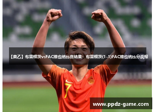 【奥乙】布雷根茨vsFAC维也纳比赛结果：布雷根茨(1-1)FAC维也纳比分战报
